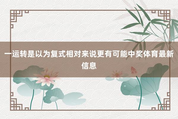 一运转是以为复式相对来说更有可能中奖体育最新信息