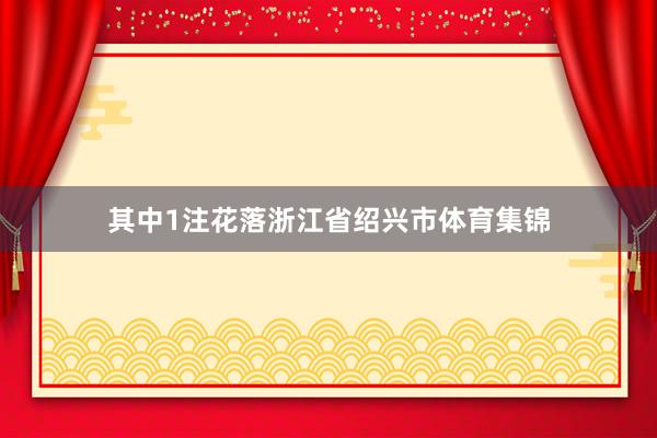 其中1注花落浙江省绍兴市体育集锦