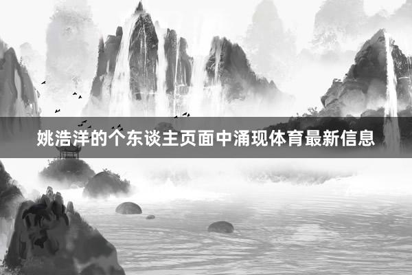 姚浩洋的个东谈主页面中涌现体育最新信息