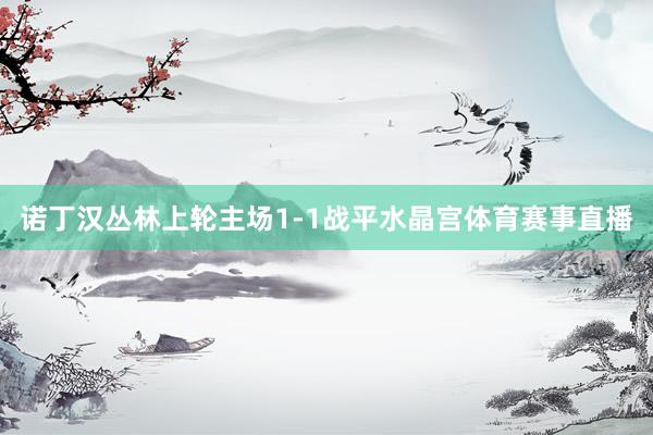 诺丁汉丛林上轮主场1-1战平水晶宫体育赛事直播