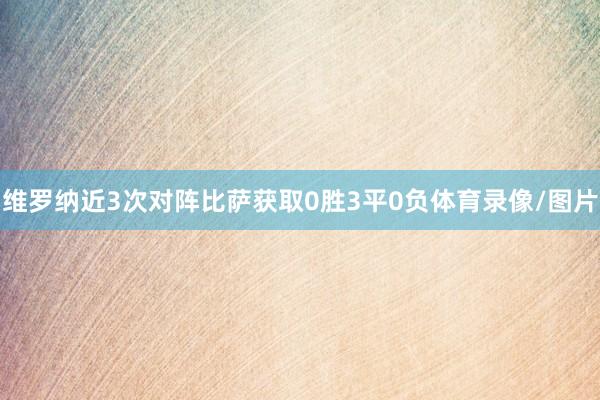 维罗纳近3次对阵比萨获取0胜3平0负体育录像/图片