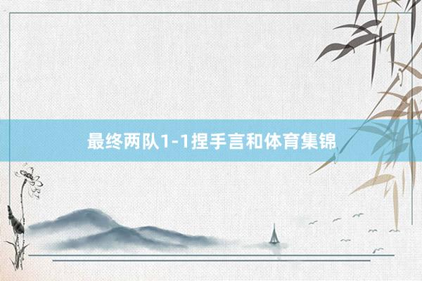 最终两队1-1捏手言和体育集锦