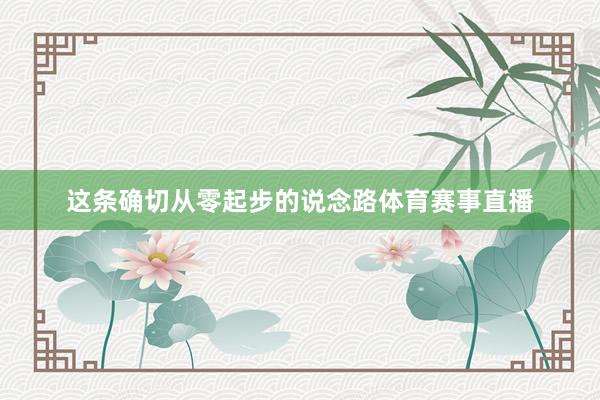 这条确切从零起步的说念路体育赛事直播