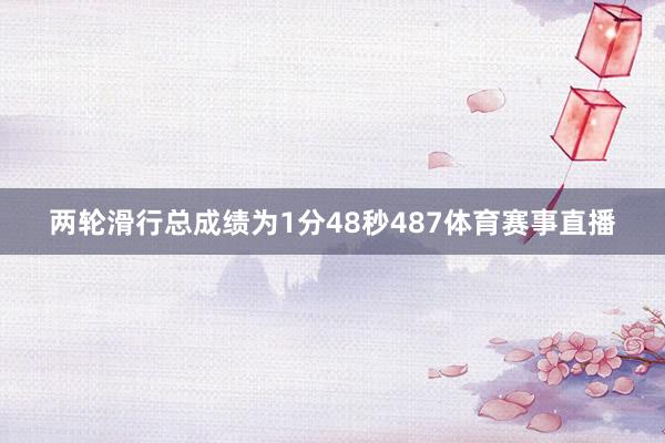 两轮滑行总成绩为1分48秒487体育赛事直播