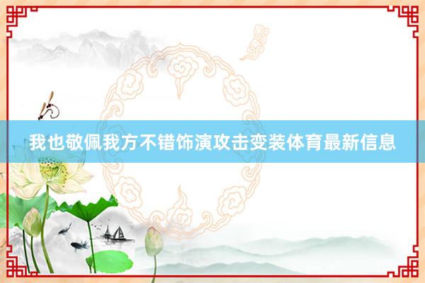 我也敬佩我方不错饰演攻击变装体育最新信息
