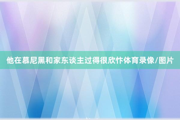 他在慕尼黑和家东谈主过得很欣忭体育录像/图片