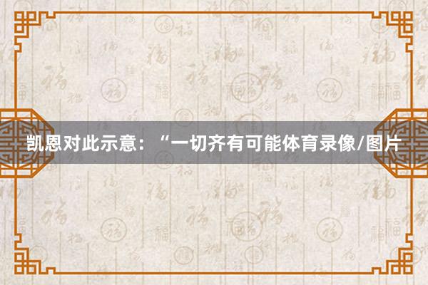 凯恩对此示意：“一切齐有可能体育录像/图片