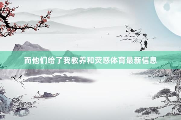 而他们给了我教养和荧惑体育最新信息