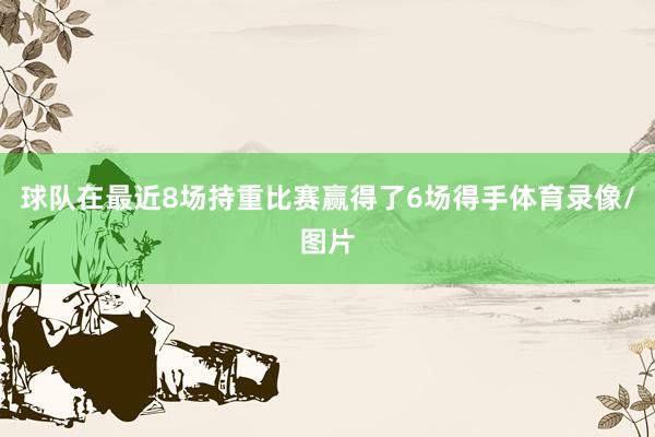 球队在最近8场持重比赛赢得了6场得手体育录像/图片