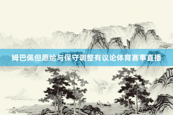 姆巴佩但愿给与保守调整有议论体育赛事直播