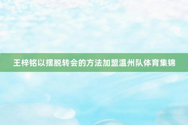 王梓铭以摆脱转会的方法加盟温州队体育集锦
