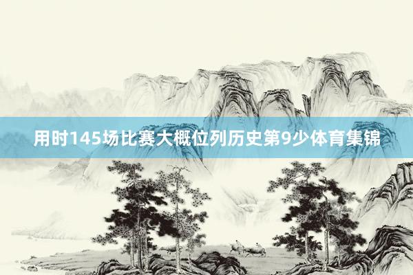 用时145场比赛大概位列历史第9少体育集锦