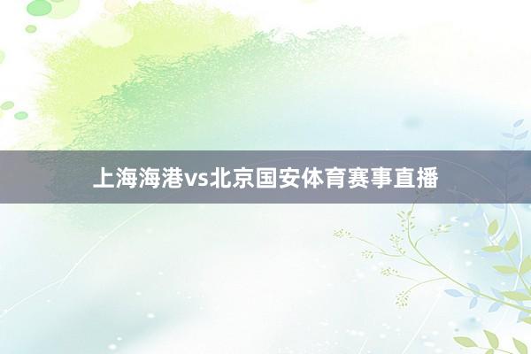 上海海港vs北京国安体育赛事直播