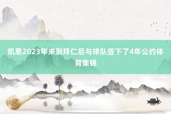 凯恩2023年来到拜仁后与球队签下了4年公约体育集锦