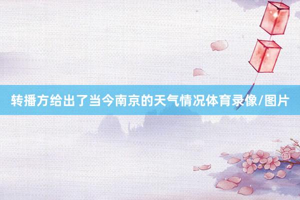 转播方给出了当今南京的天气情况体育录像/图片