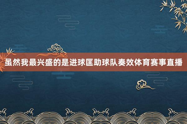 虽然我最兴盛的是进球匡助球队奏效体育赛事直播