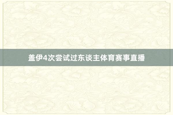 盖伊4次尝试过东谈主体育赛事直播