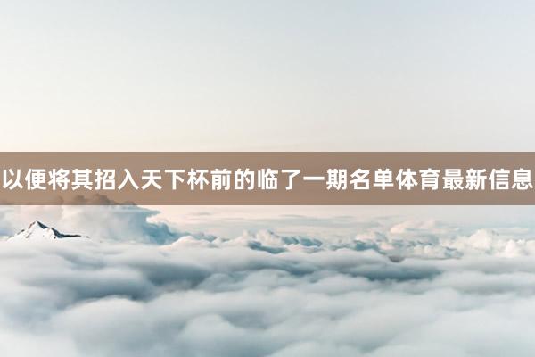 以便将其招入天下杯前的临了一期名单体育最新信息