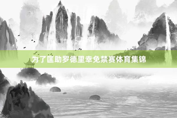 为了匡助罗德里幸免禁赛体育集锦