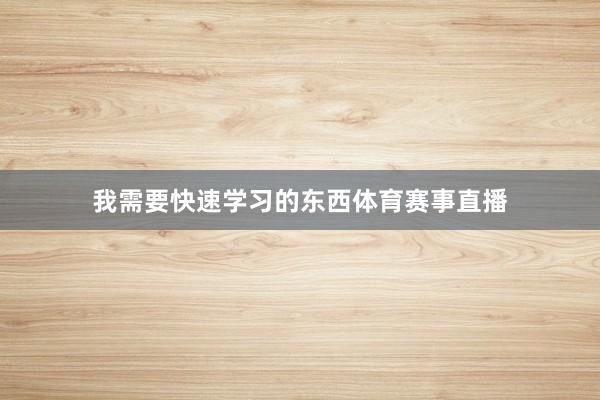 我需要快速学习的东西体育赛事直播