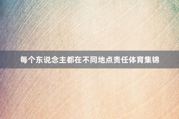 每个东说念主都在不同地点责任体育集锦