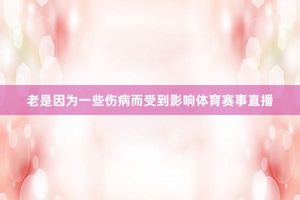 老是因为一些伤病而受到影响体育赛事直播