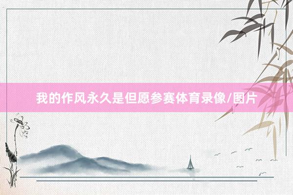 我的作风永久是但愿参赛体育录像/图片