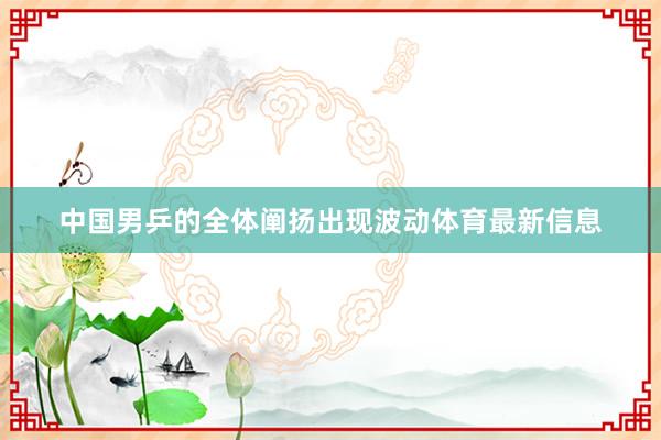 中国男乒的全体阐扬出现波动体育最新信息