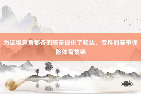 为这场意旨都备的较量提供了畅达、专科的赛事保险体育集锦