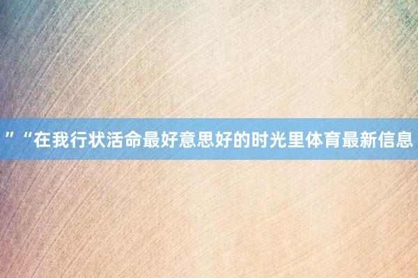 ”“在我行状活命最好意思好的时光里体育最新信息
