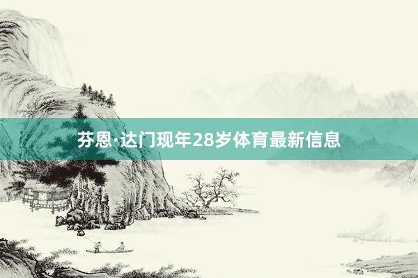 芬恩·达门现年28岁体育最新信息