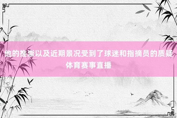 他的推崇以及近期景况受到了球迷和指摘员的质疑体育赛事直播