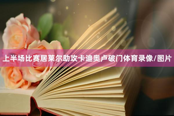 上半场比赛居莱尔助攻卡迪奥卢破门体育录像/图片