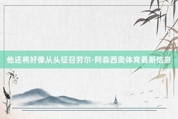 他还将好像从头征召劳尔·阿森西奥体育最新信息