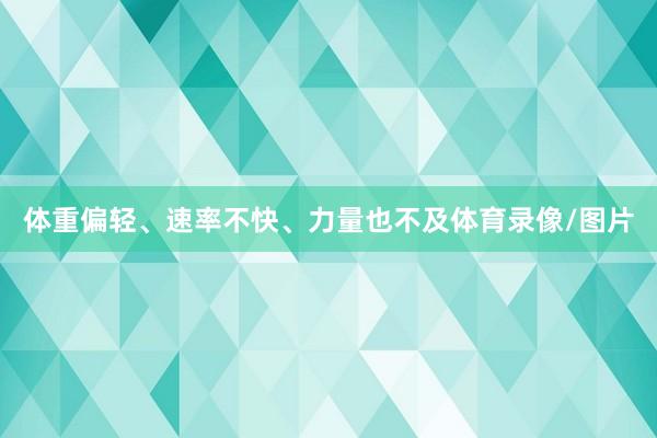 体重偏轻、速率不快、力量也不及体育录像/图片