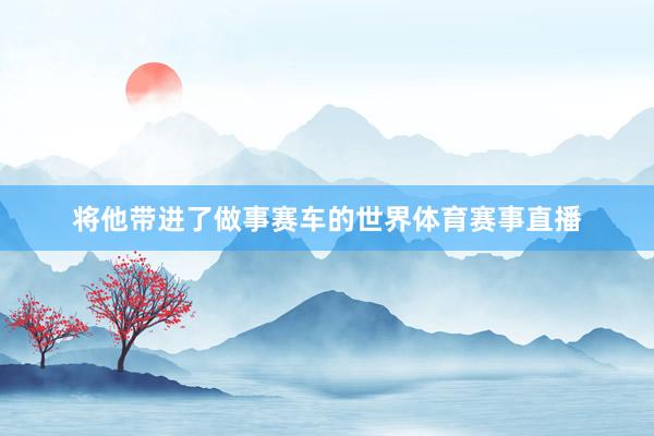 将他带进了做事赛车的世界体育赛事直播