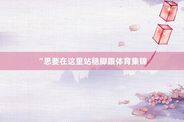 “思要在这里站稳脚跟体育集锦