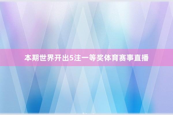 本期世界开出5注一等奖体育赛事直播