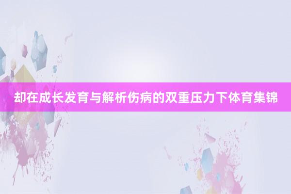 却在成长发育与解析伤病的双重压力下体育集锦