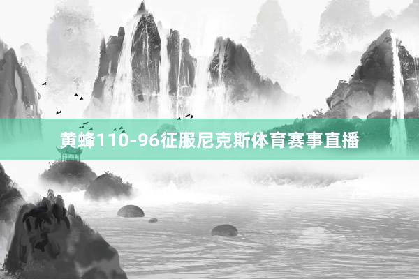 黄蜂110-96征服尼克斯体育赛事直播