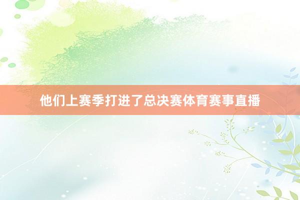 他们上赛季打进了总决赛体育赛事直播