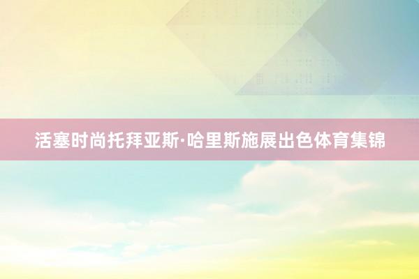 活塞时尚托拜亚斯·哈里斯施展出色体育集锦