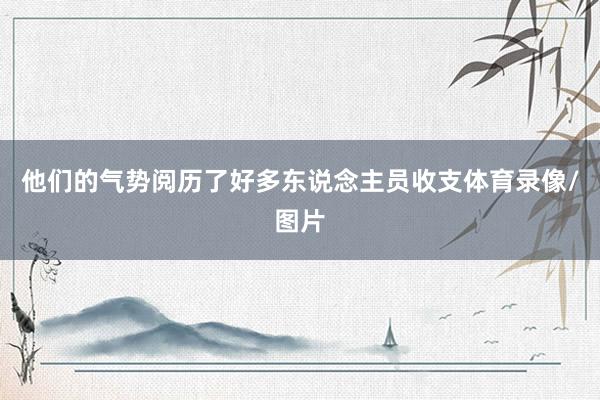 他们的气势阅历了好多东说念主员收支体育录像/图片