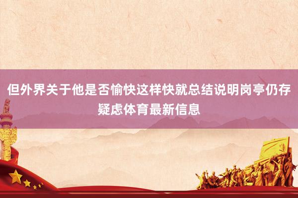 但外界关于他是否愉快这样快就总结说明岗亭仍存疑虑体育最新信息