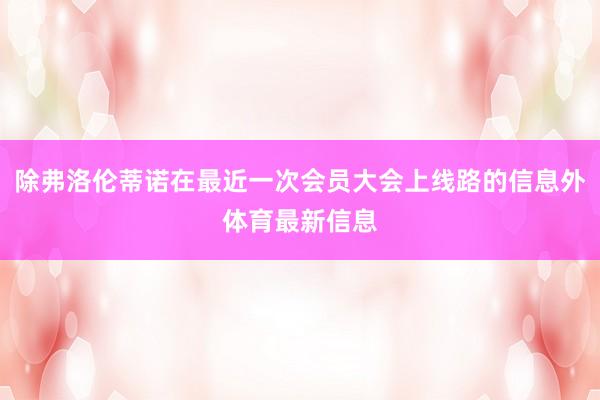除弗洛伦蒂诺在最近一次会员大会上线路的信息外体育最新信息