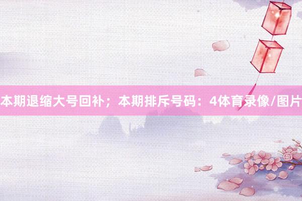 本期退缩大号回补；本期排斥号码：4体育录像/图片