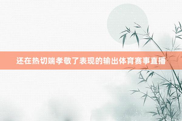 还在热切端孝敬了表现的输出体育赛事直播