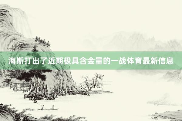 海斯打出了近期极具含金量的一战体育最新信息