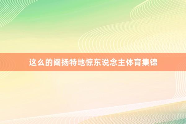 这么的阐扬特地惊东说念主体育集锦
