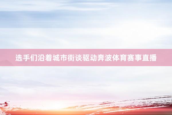 选手们沿着城市街谈驱动奔波体育赛事直播